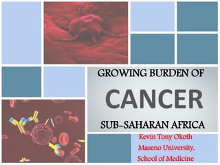 GROWING BURDEN OF
SUB-SAHARAN AFRICA
Kevin Tony Okoth
Maseno University,
School of Medicine
 