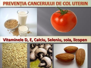 Vitaminele D, E, Calciu, Seleniu, soia, licopenVitaminele D, E, Calciu, Seleniu, soia, licopen
 