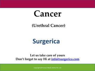 Cancer
           (Urethral Cancer)


           Surgerica
          Let us take care of yours
Don’t forget to say Hi at info@surgerica.com

            Copyright @ Forever Medic Online Pvt. Ltd
 