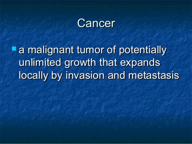 Cancera malignant tumor of potentially unlimited growth that expands locally by invasion and metastasis 