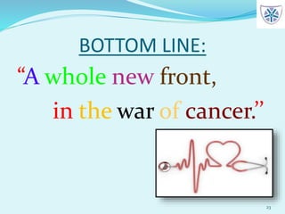 BOTTOM LINE:
“A whole new front,
in the war of cancer.’’
23
 