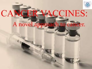 1
CANCER VACCINES:
A novel approach to cancer.
 