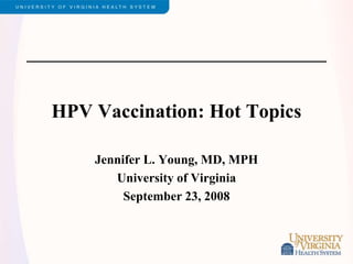 HPV Vaccination: Hot Topics
Jennifer L. Young, MD, MPH
University of Virginia
September 23, 2008
 