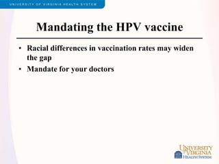 Mandating the HPV vaccine
• Racial differences in vaccination rates may widen
the gap
• Mandate for your doctors
 