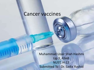 Cancer vaccines




      Muhammad Uzair Shah Hashmi
              Ug-3, ASAB
              NUST, H-12
      Submitted To : Dr. Sadia Rashid
 