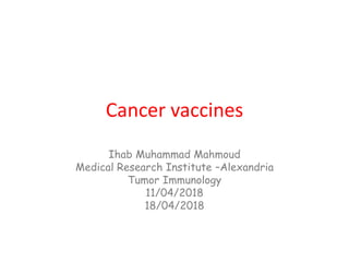Cancer vaccines
Ihab Muhammad Mahmoud
Medical Research Institute –Alexandria
Tumor Immunology
11/04/2018
18/04/2018
 