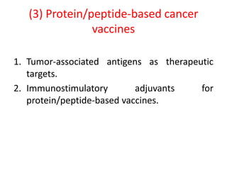(3) Protein/peptide-based cancer
vaccines
1. Tumor-associated antigens as therapeutic
targets.
2. Immunostimulatory adjuvants for
protein/peptide-based vaccines.
 