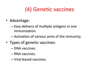 (4) Genetic vaccines
• Advantage:
– Easy delivery of multiple antigens in one
immunization.
– Activation of various arms of the immunity.
• Types of genetic vaccines:
– DNA vaccines.
– RNA vaccines.
– Viral-based vaccines.
 