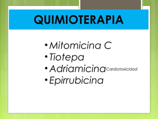 QUIMIOTERAPIA
• Mitomicina C
• Tiotepa
• Adriamicina
• Epirrubicina
Cardiotoxicidad
 