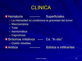 CLINICA Hematuria ---------- Superficiales La intensidad no condiciona la gravedad del tumor Macroscópica Total Asintomática Caprichosa Sintomas irritativos ----- Ca. “In situ” Cistitis rebeldes Ambos ---------- Sólidos e infiltrantes 