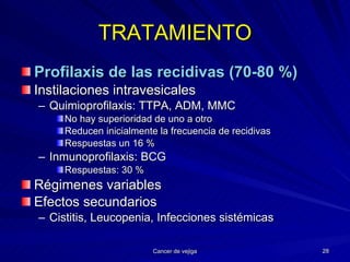 TRATAMIENTO Profilaxis de las recidivas (70-80 %) Instilaciones intravesicales Quimioprofilaxis: TTPA, ADM, MMC No hay superioridad de uno a otro Reducen inicialmente la frecuencia de recidivas Respuestas un 16 % Inmunoprofilaxis: BCG Respuestas: 30 % Régimenes variables Efectos secundarios Cistitis, Leucopenia, Infecciones sistémicas 