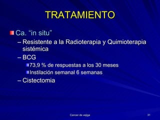 TRATAMIENTO Ca. “in situ” Resistente a la Radioterapia y Quimioterapia sistémica BCG 73,9 % de respuestas a los 30 meses Instilación semanal 6 semanas Cistectomia 