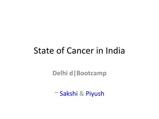 State of Cancer in India 
Delhi d|Bootcamp 
~ Sakshi & Piyush 
 
