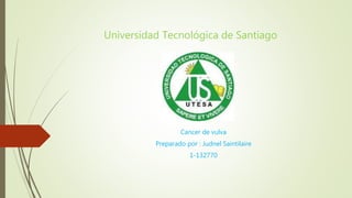 Universidad Tecnológica de Santiago
Cancer de vulva
Preparado por : Judnel Saintilaire
1-132770
 