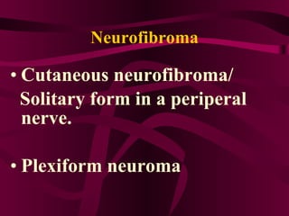 Neurofibroma Cutaneous neurofibroma/ Solitary form in a periperal nerve. Plexiform neuroma 