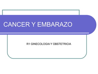CANCER Y EMBARAZO

     R1 GINECOLOGIA Y OBSTETRICIA
 