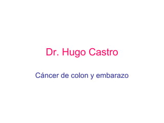 Dr. Hugo Castro
Cáncer de colon y embarazo
 