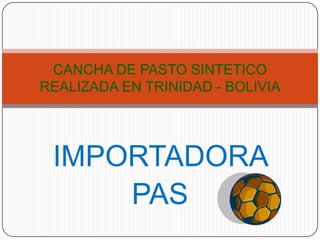 CANCHA DE PASTO SINTETICO
REALIZADA EN TRINIDAD - BOLIVIA




 IMPORTADORA
     PAS
 