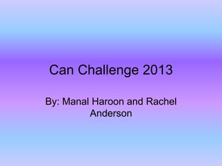 Can Challenge 2013

By: Manal Haroon and Rachel
         Anderson
 