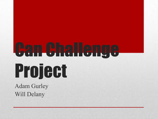 Can Challenge
Project
Adam Gurley
Will Delany
 
