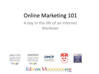 Online Marketing 101
A day in the life of an Internet
           Marketer
 