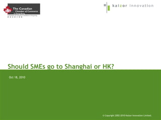 © Copyright 2002-2005 Kaizor Innovation Limited. Should SMEs go to Shanghai or HK? © Copyright 2002-2010 Kaizor Innovation Limited. Oct 18, 2010 
