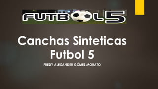Canchas Sinteticas
Futbol 5
FREDY ALEXANDER GÓMEZ MORATO
 