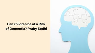 Can children be at a Risk
of Dementia? Praby Sodhi
 