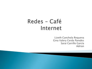 Redes – Café Internet LizethCanchola Requena Gina Valery Cerda Paredes Sarai Carrillo García Adrian 