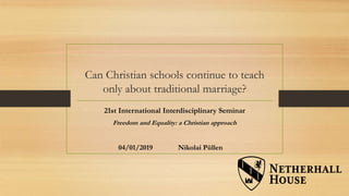 Can Christian schools continue to teach
only about traditional marriage?
21st International Interdisciplinary Seminar
Freedom and Equality: a Christian approach
04/01/2019 Nikolai Püllen
 