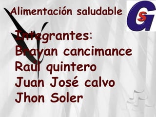 Alimentación saludable   .




 Integrantes:
 Brayan cancimance
 Raúl quintero
 Juan José calvo
 Jhon Soler
 