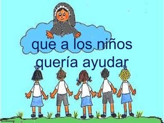 que a los niños
quería ayudar