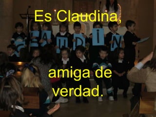 Es Claudina,
amiga de
verdad.