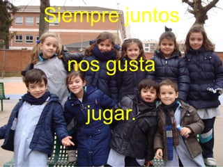 Siempre juntos
nos gusta
jugar.