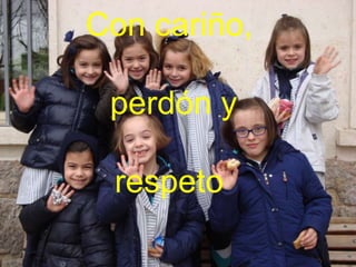 Con cariño,
perdón y
respeto