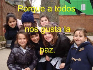 Porque a todos
nos gusta la
paz.