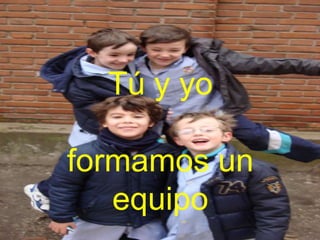 Tú y yo
formamos un
equipo