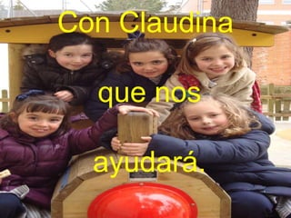 Con Claudina
que nos
ayudará.