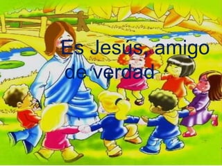 Es Jesús, amigo
de verdad