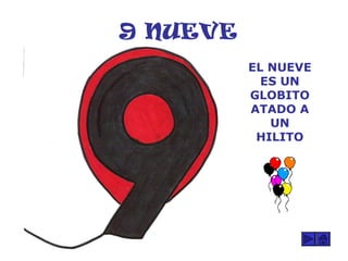 9 NUEVE
EL NUEVE
ES UN
GLOBITO
ATADO A
UN
HILITO
 
