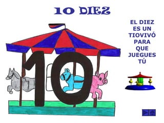 10 DIEZ
EL DIEZ
ES UN
TIOVIVÓ
PARA
QUE
JUEGUES
TÚ
 