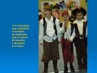 Y no hay playa, sea cualquiera, ni bandera de esplendor, que no sienta mi derecho y dé pecho a mi valor.  