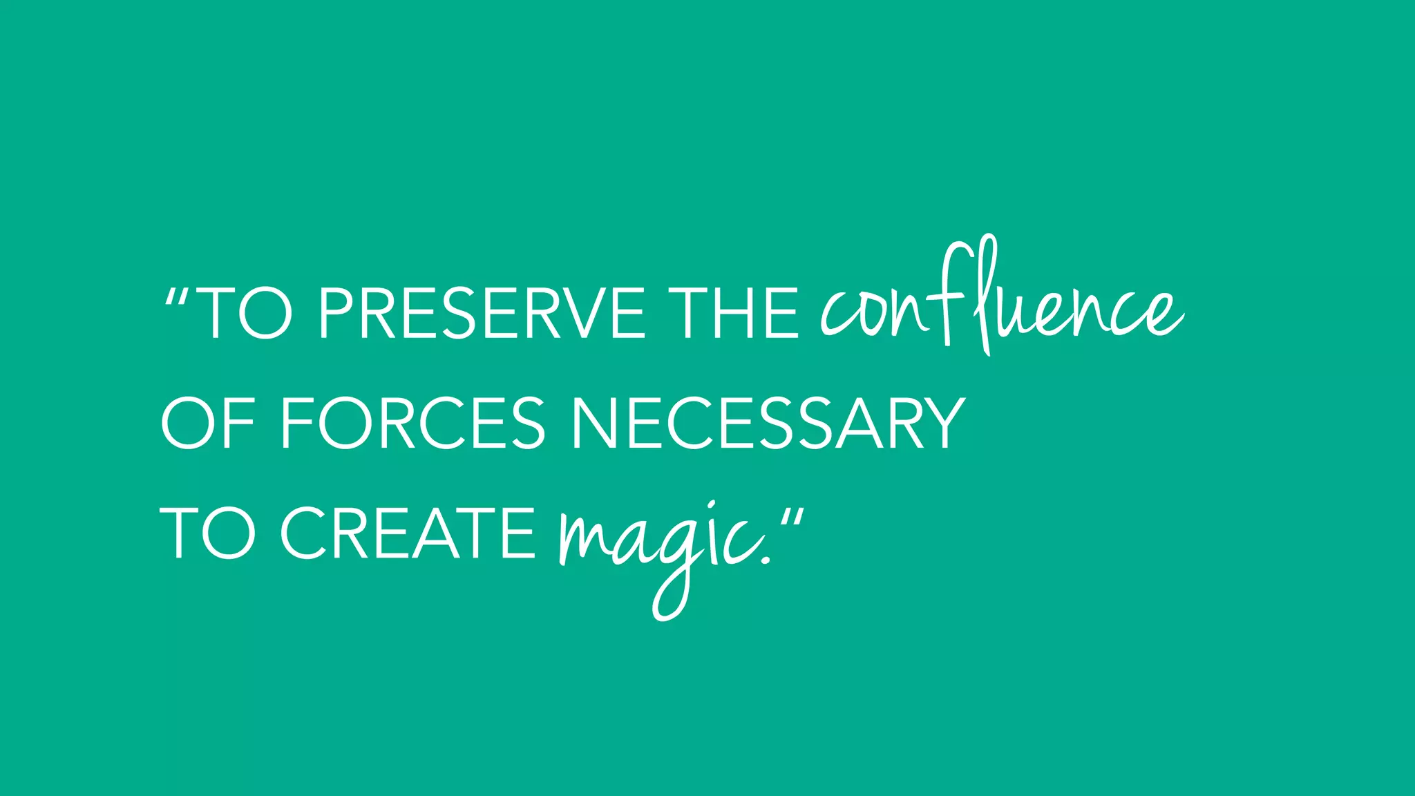 “TO PRESERVE THE
OF FORCES NECESSARY
TO CREATE “
	
confluence
magic. 	
 