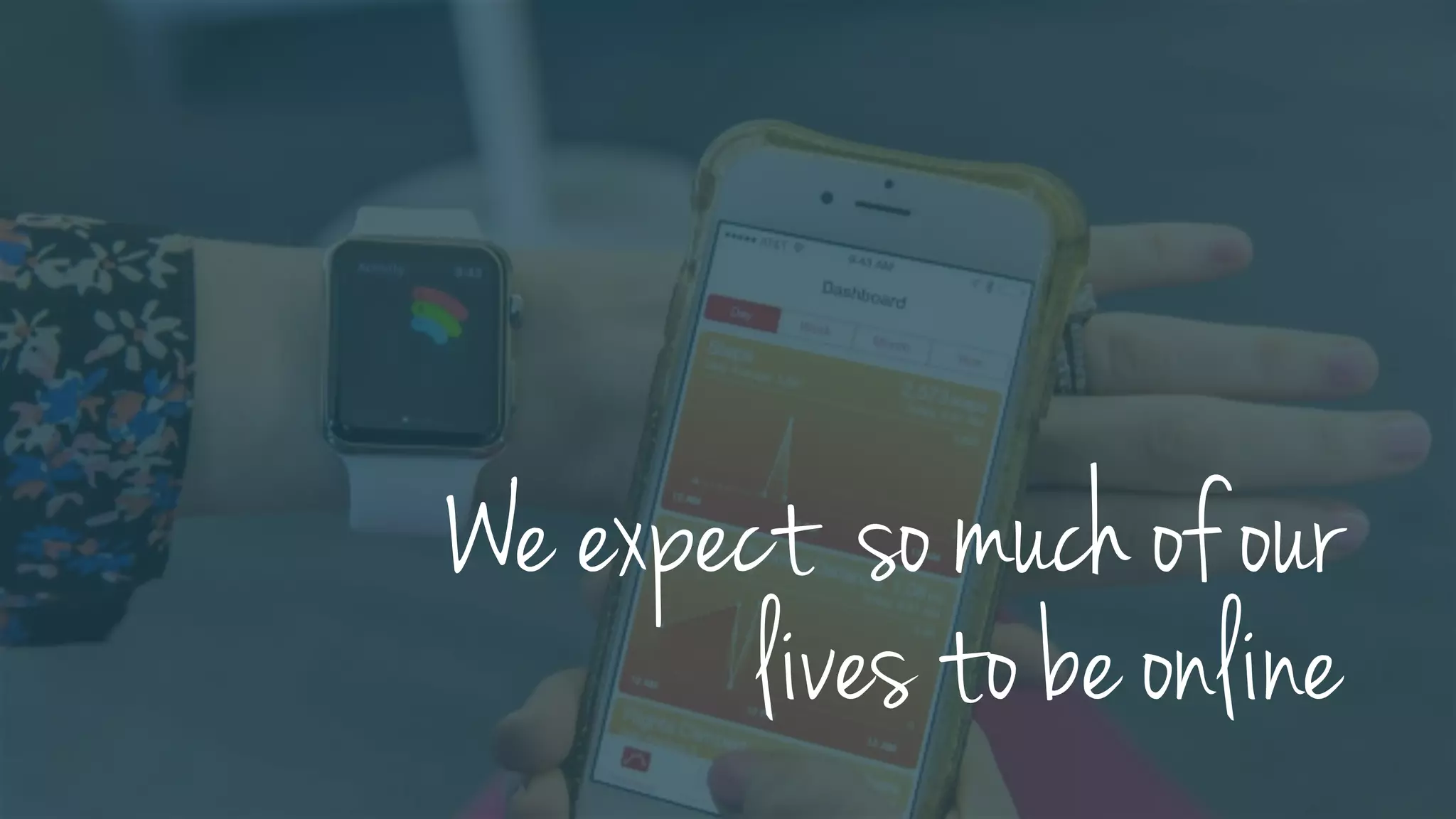 We expect so much of our
lives to be online
 