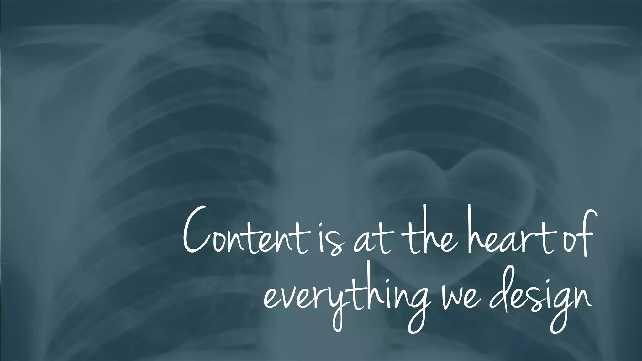 Content is at the heart of
everything we design
 