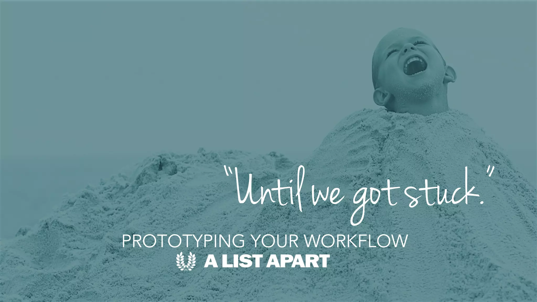“Until we got stuck.”
PROTOTYPING YOUR WORKFLOW
 