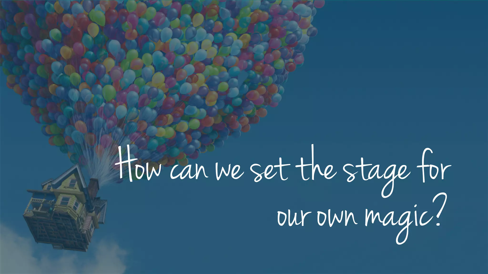 How can we set the stage for
our own magic?
 