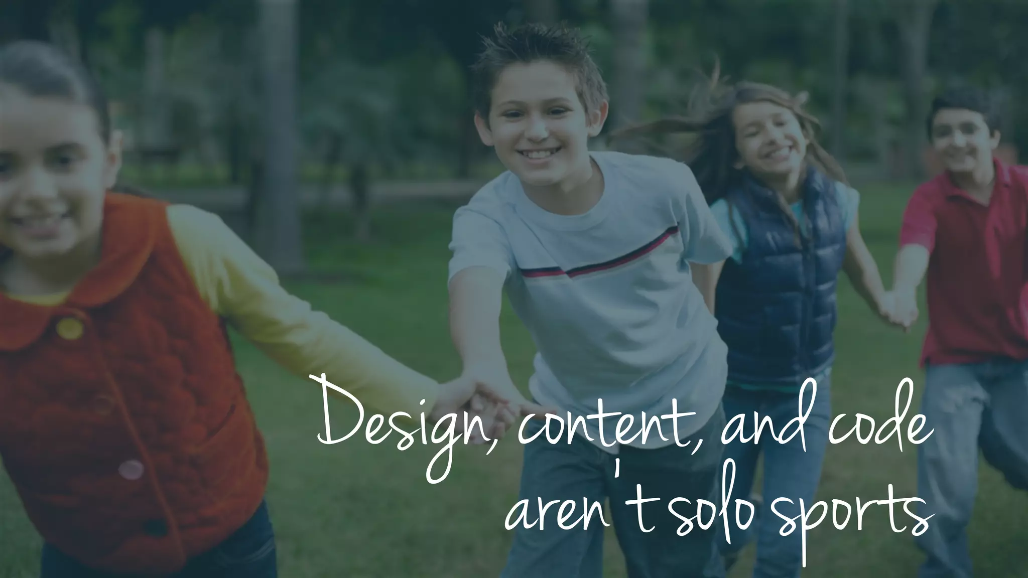 Design, content, and code
aren’t solo sports
 