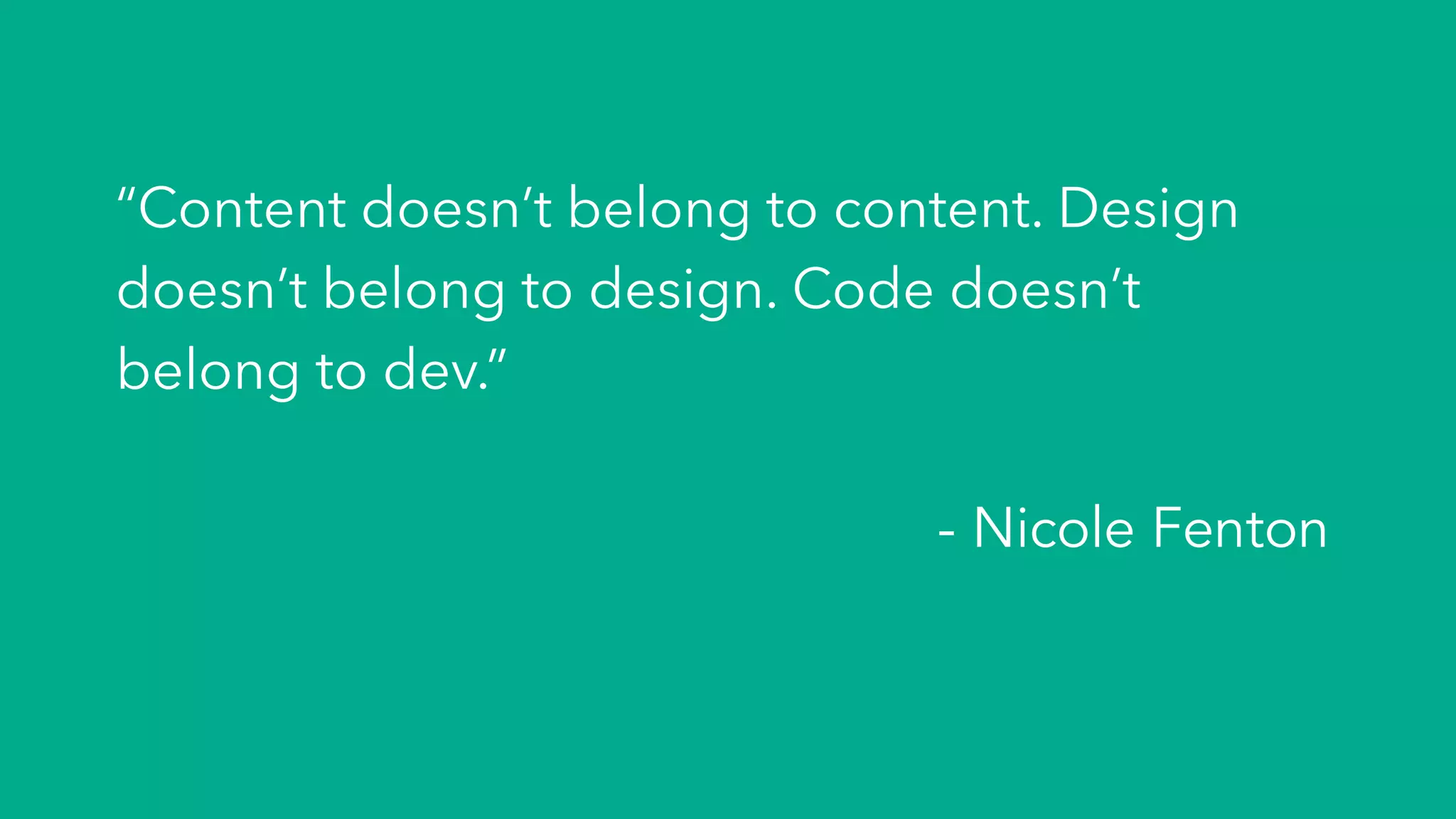 “Content doesn’t belong to content. Design
doesn’t belong to design. Code doesn’t
belong to dev.”
- Nicole Fenton
 