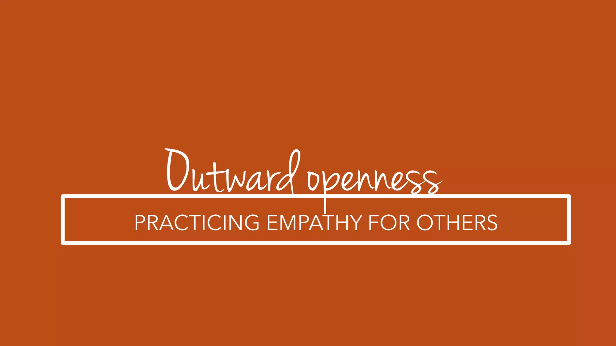 Outward openness
PRACTICING EMPATHY FOR OTHERS
 